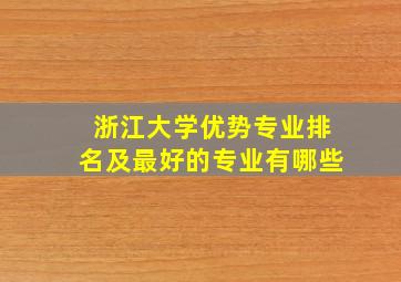 浙江大学优势专业排名及最好的专业有哪些