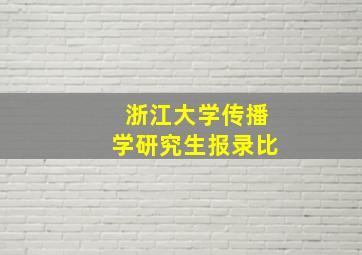 浙江大学传播学研究生报录比