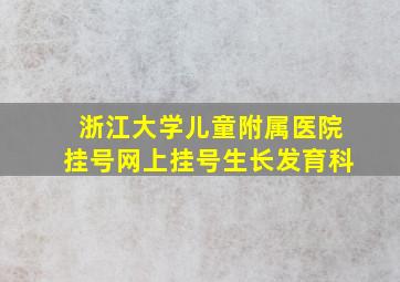 浙江大学儿童附属医院挂号网上挂号生长发育科