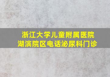 浙江大学儿童附属医院湖滨院区电话泌尿科门诊