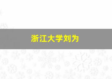 浙江大学刘为