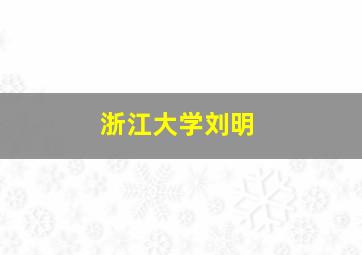 浙江大学刘明