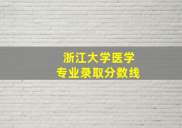 浙江大学医学专业录取分数线