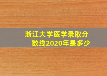 浙江大学医学录取分数线2020年是多少