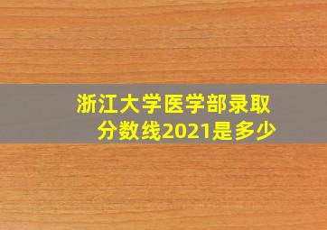 浙江大学医学部录取分数线2021是多少