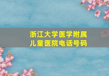 浙江大学医学附属儿童医院电话号码