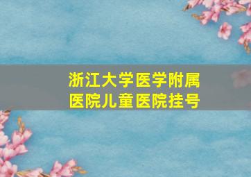 浙江大学医学附属医院儿童医院挂号