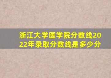 浙江大学医学院分数线2022年录取分数线是多少分