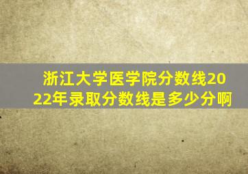 浙江大学医学院分数线2022年录取分数线是多少分啊