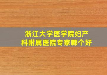 浙江大学医学院妇产科附属医院专家哪个好