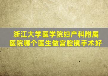 浙江大学医学院妇产科附属医院哪个医生做宫腔镜手术好