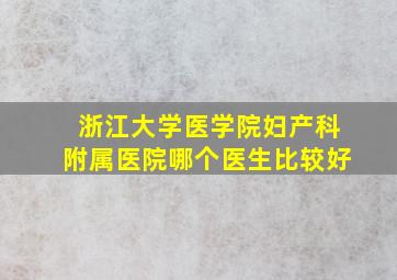 浙江大学医学院妇产科附属医院哪个医生比较好