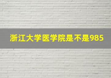 浙江大学医学院是不是985