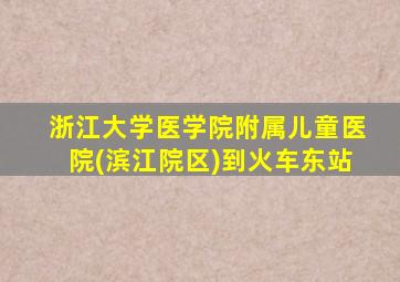 浙江大学医学院附属儿童医院(滨江院区)到火车东站