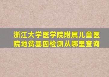 浙江大学医学院附属儿童医院地贫基因检测从哪里查询