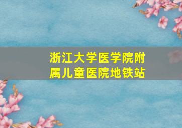 浙江大学医学院附属儿童医院地铁站