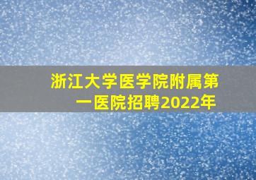 浙江大学医学院附属第一医院招聘2022年