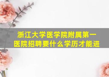 浙江大学医学院附属第一医院招聘要什么学历才能进