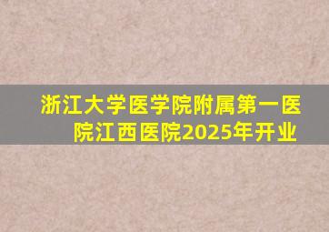 浙江大学医学院附属第一医院江西医院2025年开业