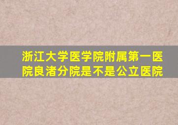 浙江大学医学院附属第一医院良渚分院是不是公立医院