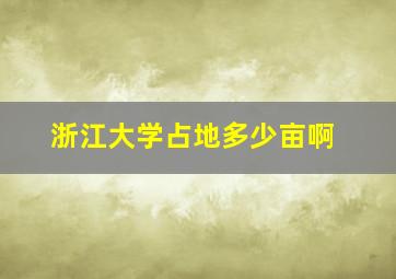 浙江大学占地多少亩啊