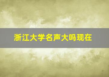 浙江大学名声大吗现在