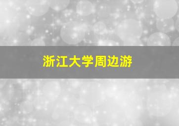 浙江大学周边游