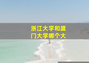 浙江大学和厦门大学哪个大