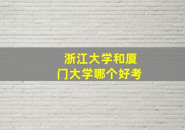 浙江大学和厦门大学哪个好考