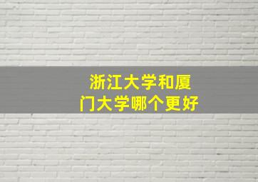 浙江大学和厦门大学哪个更好