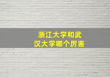 浙江大学和武汉大学哪个厉害