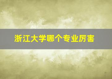 浙江大学哪个专业厉害