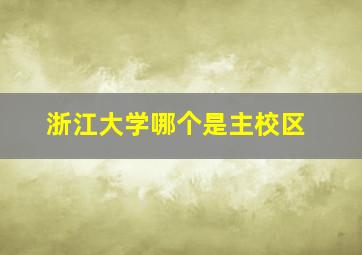 浙江大学哪个是主校区