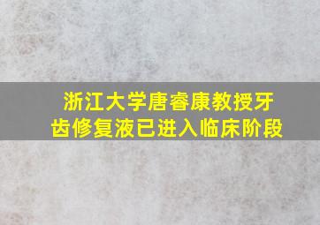 浙江大学唐睿康教授牙齿修复液已进入临床阶段