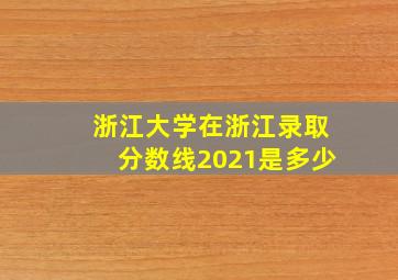 浙江大学在浙江录取分数线2021是多少