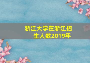 浙江大学在浙江招生人数2019年