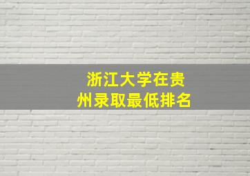 浙江大学在贵州录取最低排名