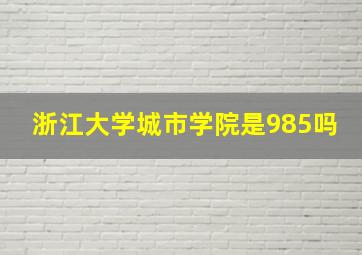 浙江大学城市学院是985吗