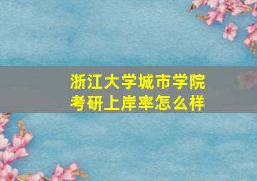 浙江大学城市学院考研上岸率怎么样