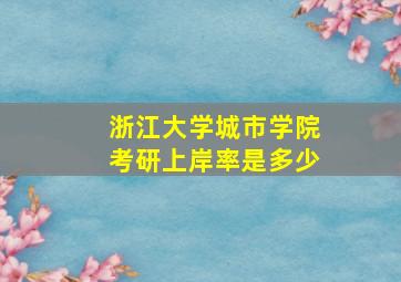 浙江大学城市学院考研上岸率是多少