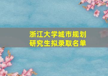 浙江大学城市规划研究生拟录取名单