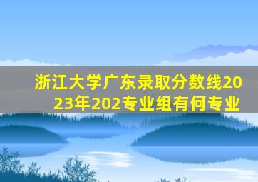 浙江大学广东录取分数线2023年202专业组有何专业