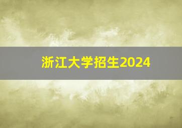 浙江大学招生2024