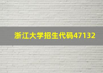 浙江大学招生代码47132