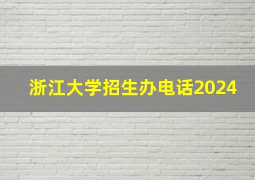 浙江大学招生办电话2024