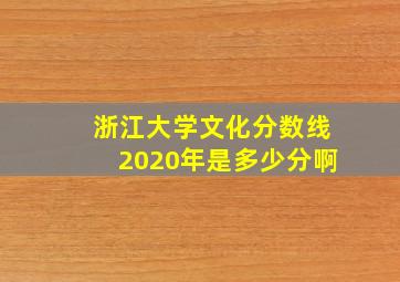 浙江大学文化分数线2020年是多少分啊