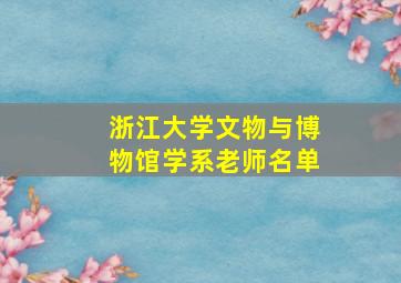 浙江大学文物与博物馆学系老师名单