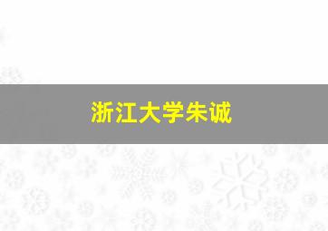 浙江大学朱诚