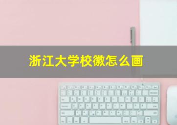 浙江大学校徽怎么画