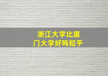 浙江大学比厦门大学好吗知乎